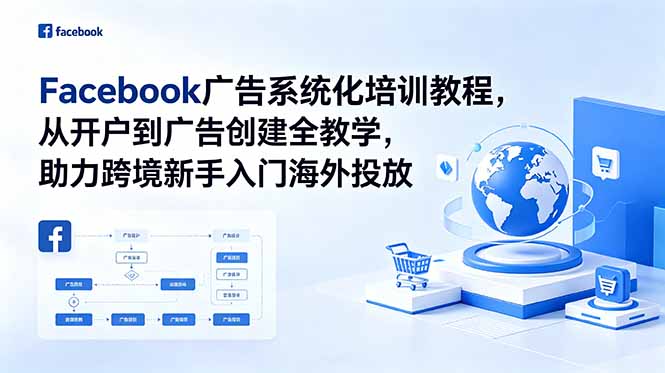 Facebook广告系统化培训教程,从开户到广告创建全教学,助力跨境新手入门海外投放