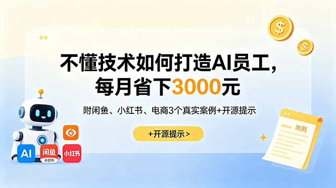 不懂技术如何打造AI员工,每月省下3000元,附闲鱼、小红书、电商3个真实案例+开源提示