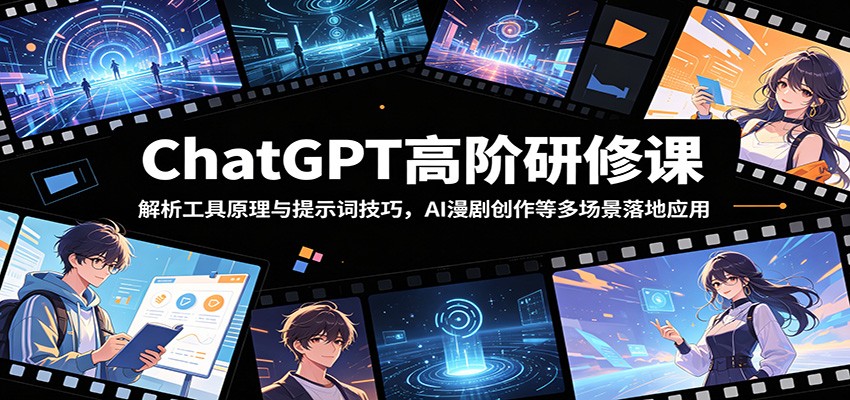 ChatGPT高阶研修课：解析工具原理与提示词技巧，AI漫剧创作等多场景落地应用-创业信息网