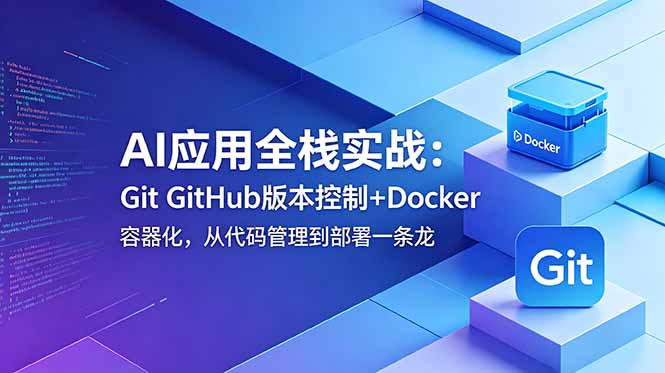 AI应用全栈实战：Git GitHub版本控制+Docker容器化，从代码管理到部署一条龙-创业信息网