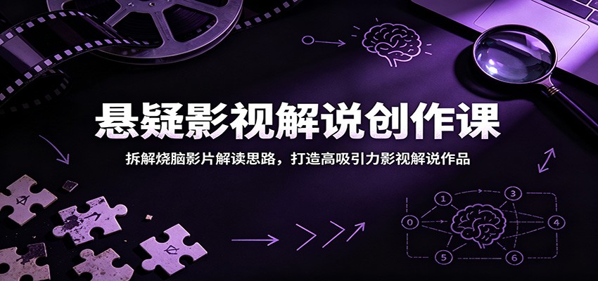 悬疑影视解说创作课：拆解烧脑影片解读思路，打造高吸引力影视解说作品-创业信息网