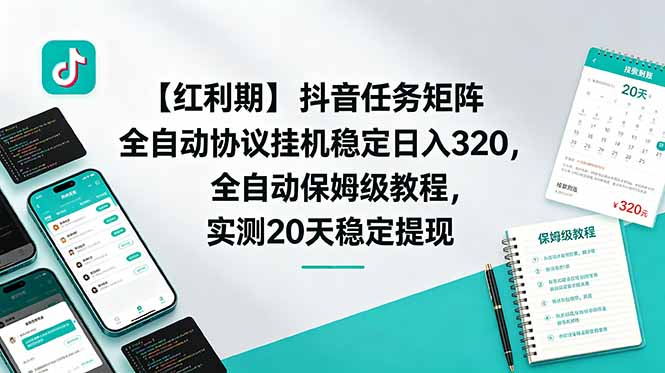 【红利期】抖音任务矩阵全自动协议挂机稳定日入 320,全自动保姆级教程,实测20天稳定提现