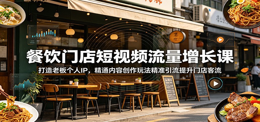 餐饮门店短视频流量增长课：打造老板个人IP，精通内容创作玩法精准引流提升门店客流-创业信息网