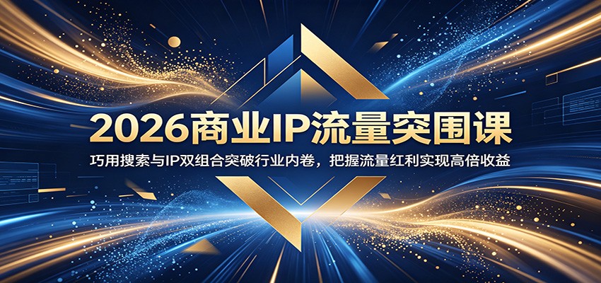 2026商业IP流量突围课：巧用搜索与IP双组合突破行业内卷，把握流量红利实现高倍收益-创业信息网