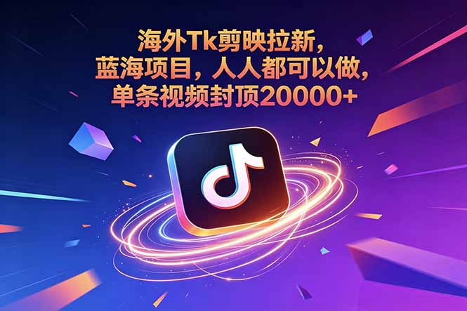 海外Tk剪映拉新,蓝海项目,人人都可以做,单条视频封顶20000+
