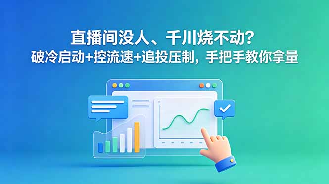 直播间没人、千川烧不动?破冷启动+控流速+追投压制,手把手教你拿量