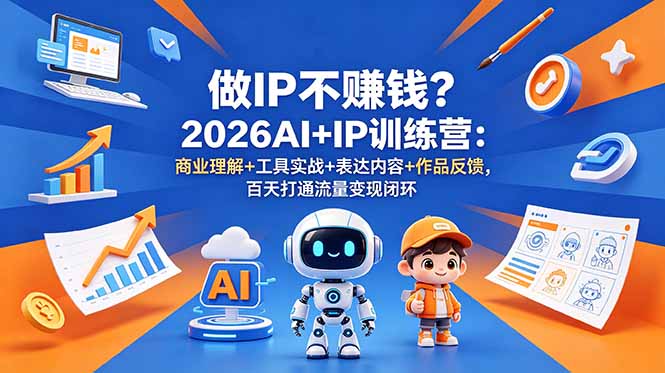 做IP不赚钱?2026AI+IP训练营:商业理解+工具实战+表达内容+作品反馈,百天打通流量变现闭环