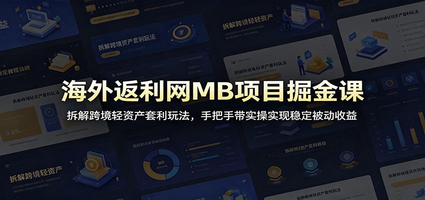 海外返利网MB项目掘金课：拆解跨境轻资产套利玩法，手把手带实操实现稳定被动收益-创业信息网