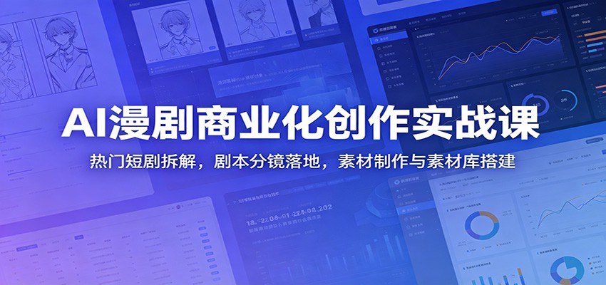 AI漫剧商业化创作实战课：热门短剧拆解，剧本分镜落地，素材制作与素材库搭建-创业信息网