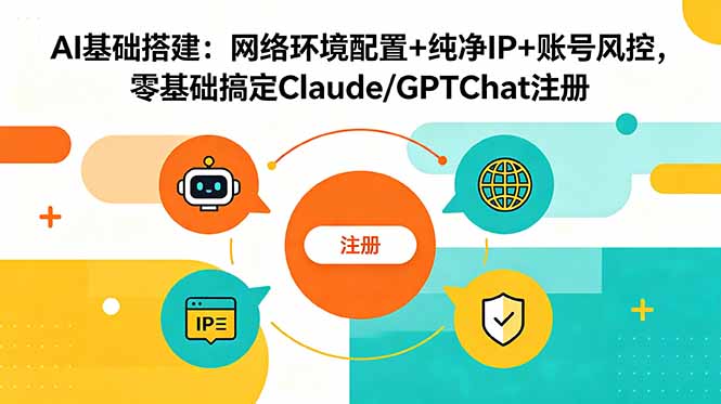 AI基础搭建:网络环境配置+纯净IP+账号风控,零基础搞定Claude/GPTChat注册