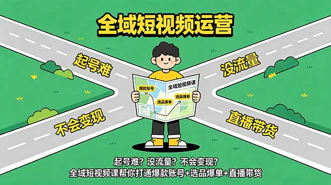 起号难?没流量?不会变现?全域短视频课帮你打通爆款账号+选品爆单+直播带货