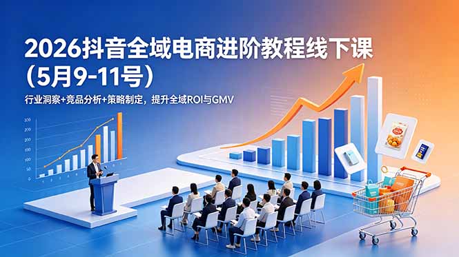 2026抖音全域电商进阶教程线下课(5月9-11号