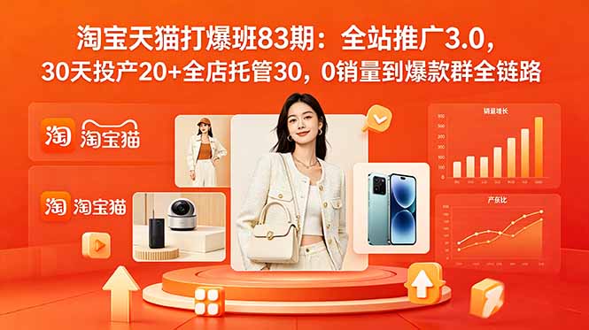 2026淘宝天猫打爆班83期:全站推广3.0,30天投产20+全店托管30,0销量到爆款群全链路