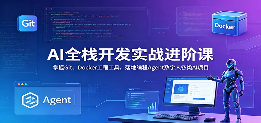 AI全栈开发实战进阶课：掌握Git、Docker工程工具，落地编程Agent数字人各类AI项目-创业信息网