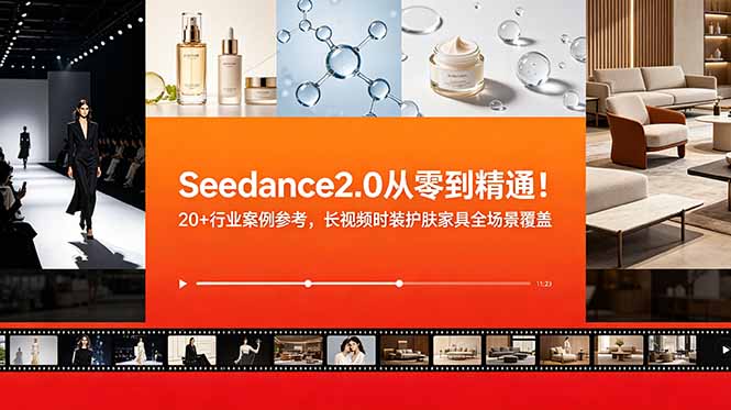 Seedance2.0从零到精通!20+行业案例参考,长视频时装护肤家具全场景覆盖
