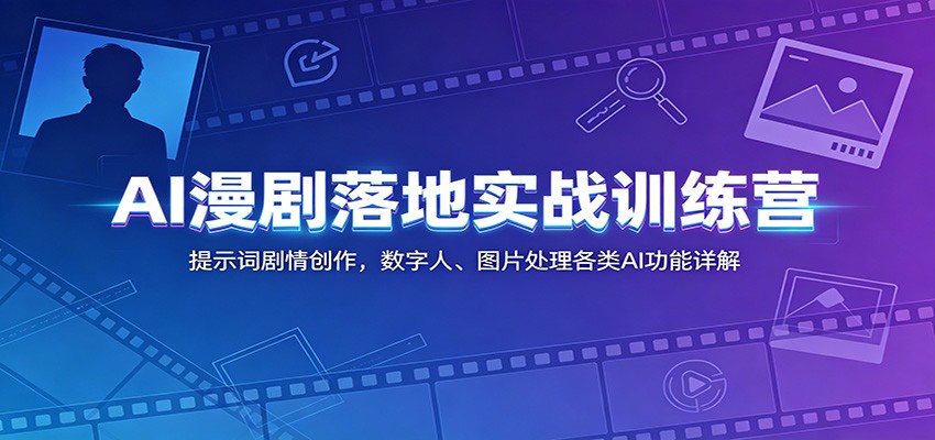 AI漫剧落地实战训练营：提示词剧情创作，数字人、图片处理各类AI功能详解-创业信息网
