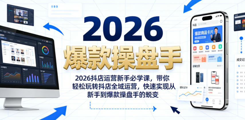 2026抖店运营新手必学课，带你轻松玩转抖店全域运营，快速实现从新手到爆款操盘手的蜕变-创业信息网