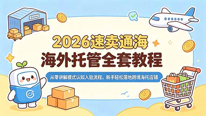 2026速卖通海外托管全套教程,从零讲解模式认知入驻流程,新手轻松落地跨境海托店铺