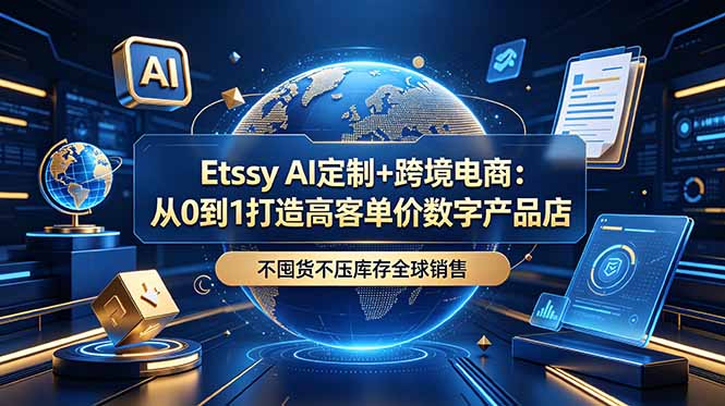 Etsy AI定制+跨境电商:从0到1打造高客单价数字产品店,不囤货不压库存全球销售
