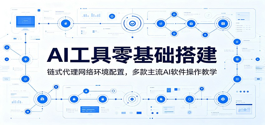 AI工具零基础搭建：链式代理网络环境配置，多款主流AI软件操作教学-创业信息网