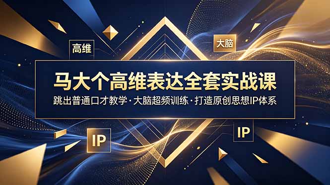 马大个高维表达全套实战课,跳出普通口才教学,大脑超频训练打造原创思想IP体系