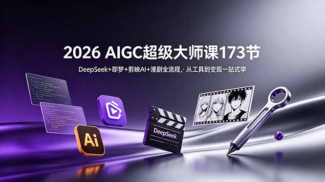 2026 AIGC超级大师课173节：DeepSeek+即梦+剪映AI+漫剧全流程，从工具到变现一站式学-创业信息网