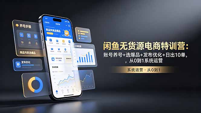 闲鱼无货源电商特训营：账号养号+选爆品+发布优化+日出10单，从0到1系统运营-创业信息网