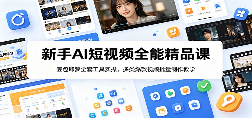 新手AI短视频全能精品课：豆包即梦全套工具实操，多类爆款视频批量制作教学-创业信息网