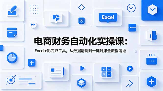 电商财务自动化实操课:Excel+影刀双工具,从数据清洗到一键对账全流程落地
