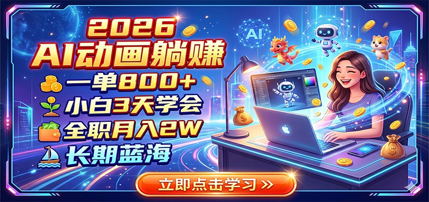 2026 AI动画躺赚：一单800+，小白3天学会，全职月入2W，长期蓝海-创业信息网