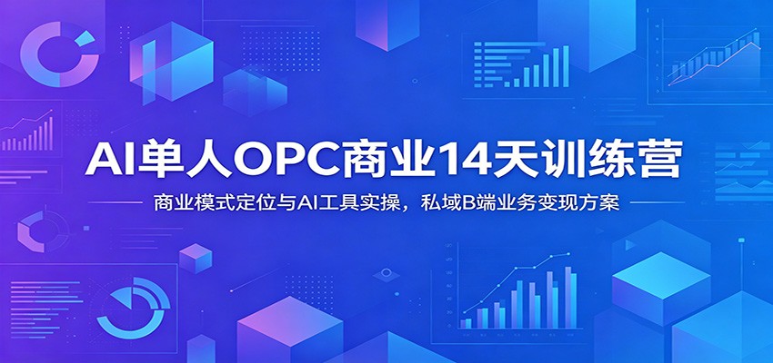 AI单人OPC商业14天训练营：商业模式定位与AI工具实操，私域B端业务变现方案-创业信息网