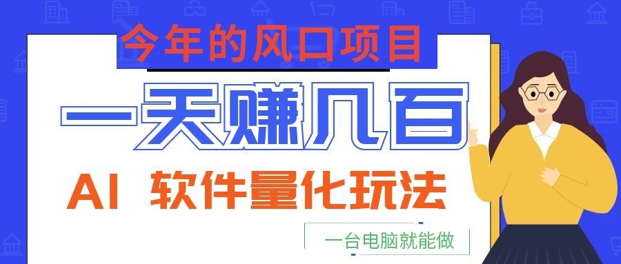 今年的风口项目，AI 软件量化玩法，让你一天赚几百，一台电脑就能做！-创业信息网