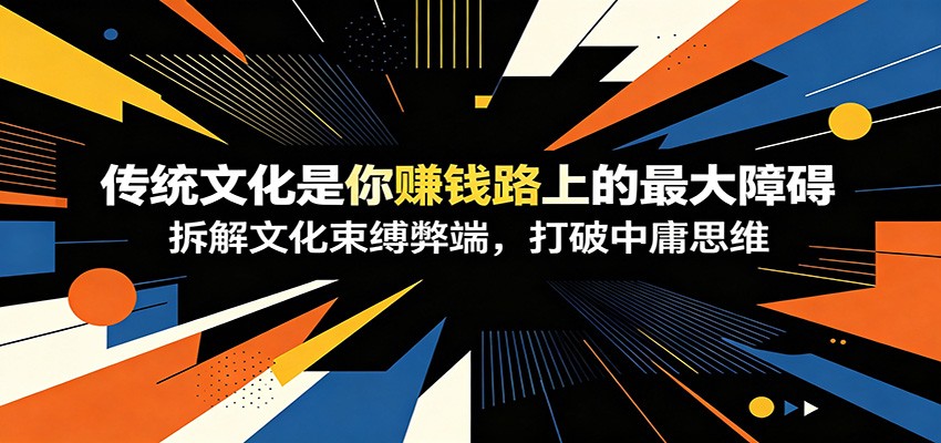 付费文章：《传统文化是你赚钱路上的最大障碍》拆解文化束缚弊端，打破中庸思维-创业信息网