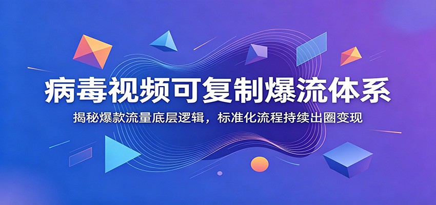病毒视频可复制爆流体系：揭秘爆款流量底层逻辑，标准化流程持续出圈变现-创业信息网