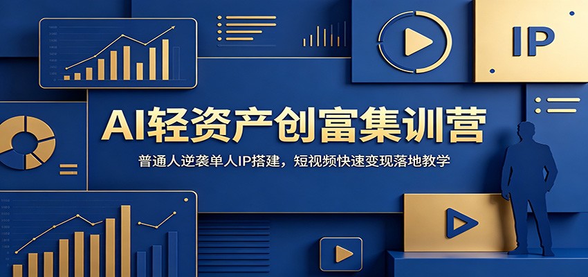 AI轻资产创富集训营：普通人逆袭单人IP搭建，短视频快速变现落地教学-创业信息网