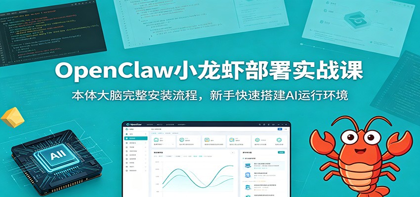 OpenClaw小龙虾部署实战课：本体大脑完整安装流程，新手快速搭建AI运行环境-创业信息网