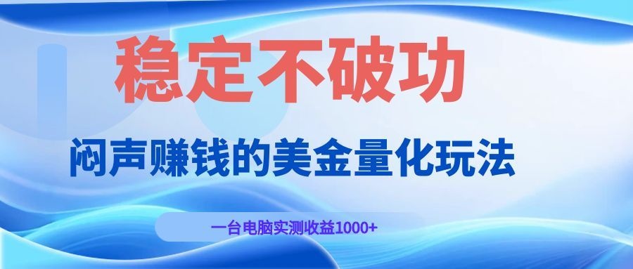 闷声赚钱的美金量化玩法，一台电脑实测收益1000+稳定不破功！-创业信息网