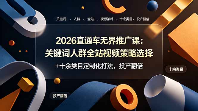2026直通车无界推广课:关键词人群全站视频策略选择+十余类目定制化打法,投产翻倍