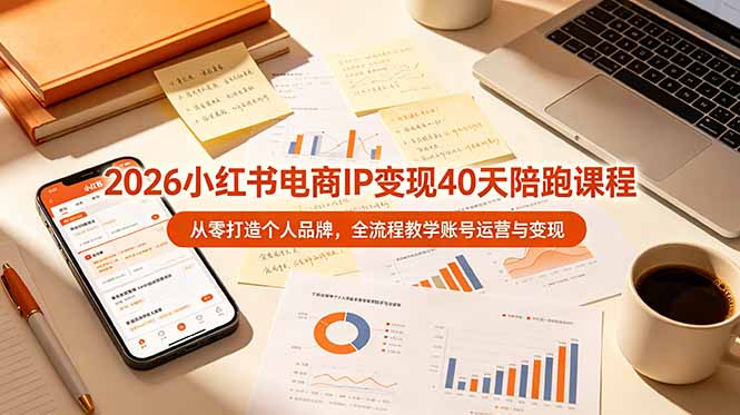 2026小红书电商IP变现40天陪跑课程-11期，从零打造个人品牌，全流程教学账号运营与变现-创业信息网
