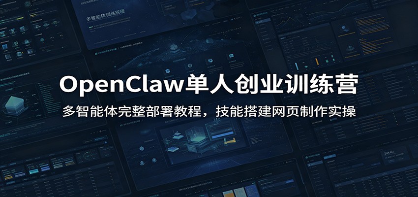 OpenClaw单人创业训练营：多智能体完整部署教程，技能搭建网页制作实操-创业信息网