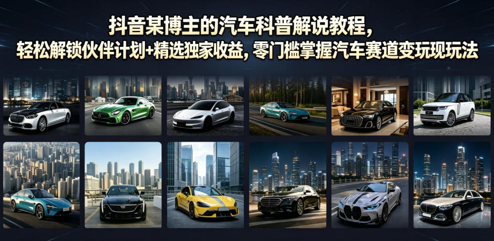 抖音某博主的汽车科普解说教程，轻松解锁伙伴计划+精选独家收益，零门槛掌握汽车赛道变现玩法-创业信息网