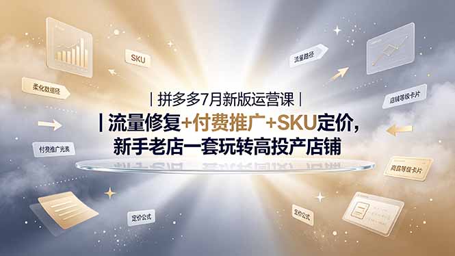 2026拼多多掘金运营私教大课-7月,流量推广定价申诉全覆盖,一套打法稳定店铺长期出单