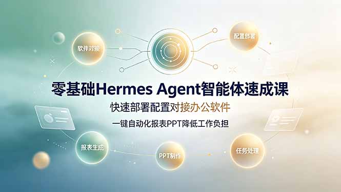 零基础Hermes Agent智能体速成课，快速部署配置对接办公软件；一键自动化报表PPT降低工作负担-创业信息网