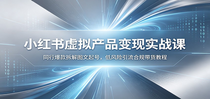 小红书虚拟产品变现实战课：同行爆款拆解图文起号，低风险引流合规带货教程-创业信息网