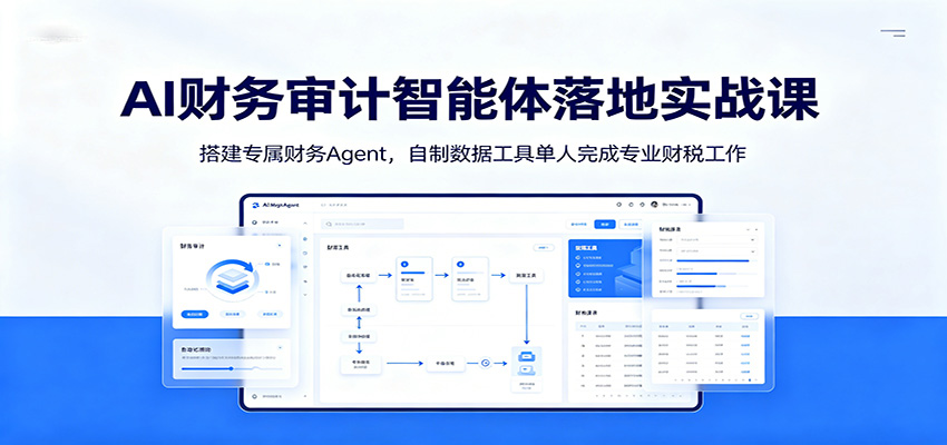 AI财务审计智能体落地实战课：搭建专属财务Agent，自制数据工具单人完成专业财税工作-创业信息网