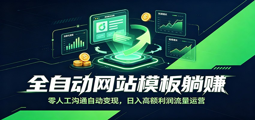全自动网站模板躺赚：零人工沟通自动变现，日入高额利润流量运营-创业信息网