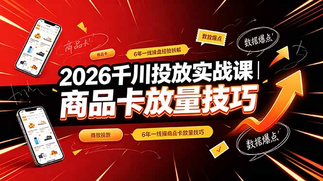 2026千川投放实战课|6年一线操盘经验拆解,通俗讲解全域投放,吃透商品卡放量技巧