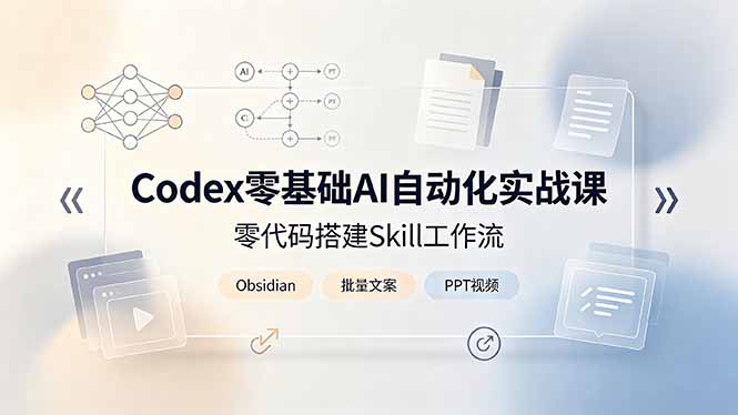 Codex零基础AI自动化实战课,零代码搭建Skill工作流,搭配Obsidian批量制作文案PPT视频
