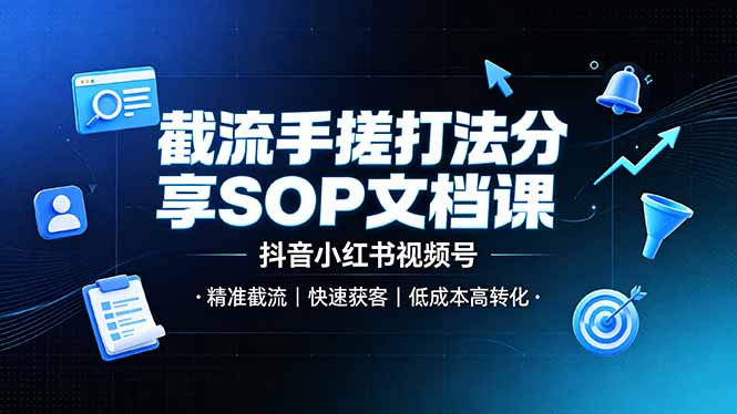 截流手搓打法分享SOP文档课,抖音小红书视频号丨精准截流,快速获客,低成本高转化