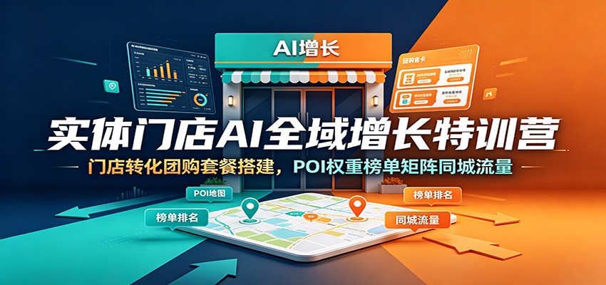实体门店AI全域增长特训营：门店转化团购套餐搭建，POI权重榜单矩阵同城流量-创业信息网